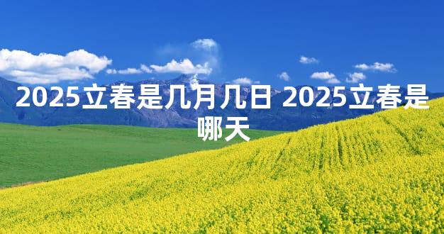 2025立春是几月几日 2025立春是哪天